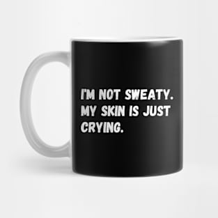 I'm not sweaty. My skin is just crying. Mug